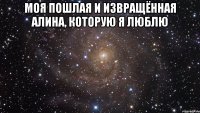 Моя пошлая и извращённая Алина, которую я люблю 