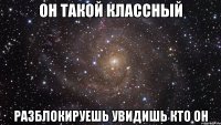 Он такой классный Разблокируешь увидишь кто он