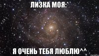 Лизка моя:* Я очень тебя люблю^^
