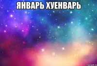 Январь хуенварь 