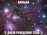 ВАНЬКА С ДНЕМ РОЖДЕНИЯ ТЕБЯ :3