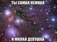 Ты самая нежная* И милая девушка*