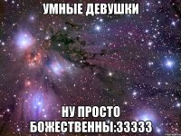 Умные девушки НУ ПРОСТО БОЖЕСТВЕННЫ:33333