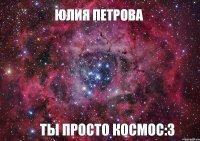 Юлия Петрова Ты просто космос:3