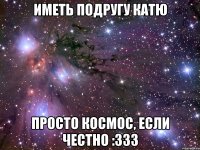 Иметь подругу Катю просто КОСМОС, если честно :333