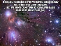 Ольга,вы настолько прекрасны что увидев вашу аву появилось дикое желание познакомиться,интересно услышать ваше мнение по этому поводу?) 