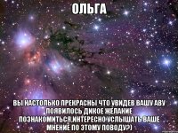 Ольга вы настолько прекрасны что увидев вашу аву появилось дикое желание познакомиться,интересно услышать ваше мнение по этому поводу?)