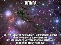 Ольга вы настолько прекрасны что просмотрев ваши фото появилось дикое желание познакомиться,интересно услышать ваше мнение по этому поводу?)