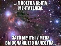 … я всегда была мечтателем, зато мечты у меня высочайшего качества…