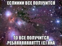 Еслииии все получится то все получится ребяяяяяяяяттт (с) Яна