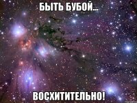 Быть БУБОЙ... ВОСХИТИТЕЛЬНО!