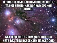 Я люблю тебя, как небо любит ветер, так же нежно, как волна морской песок. Без тебя мне в этом мире солнца нету, без тебя вся жизнь наискосок.