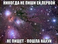 НИКОГДА НЕ ПИШИ ЕЙ ПЕРВОЙ НЕ ПИШЕТ - ПОШЛА НАХУЙ