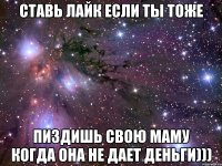 СТАВЬ ЛАЙК ЕСЛИ ТЫ ТОЖЕ ПИЗДИШЬ СВОЮ МАМУ КОГДА ОНА НЕ ДАЕТ ДЕНЬГИ)))