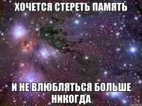 Хочется стереть память и не влюбляться больше никогда