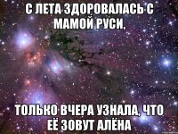 С лета здоровалась с мамой Руси, только вчера узнала, что её зовут Алёна