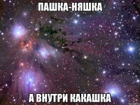 пашка-няшка а внутри какашка