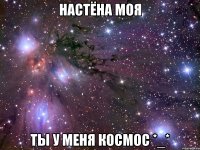 Настёна моя Ты у меня космос *_*