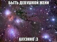 БЫТЬ ДЕВУШКОЙ ЖЕНИ АХУЭННО :3