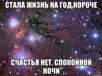 стала жизнь на год короче счастья нет, спокойной ночи