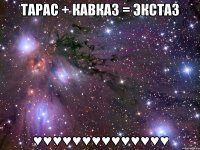 Тарас + Кавказ = ЭКСТАЗ ♥♥♥♥♥♥♥♥♥♥♥♥♥♥