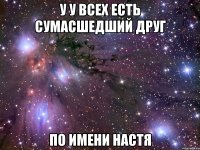 У у всех есть сумасшедший друг По имени Настя