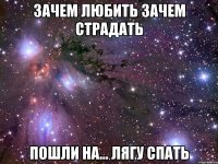 зачем любить зачем страдать пошли на... лягу спать