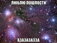 Люблю пошлости Азазазазза