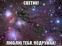 Светик! Люблю тебя, подружка!