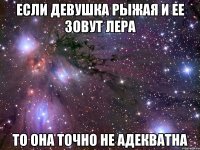 Если девушка рыжая и ее зовут Лера То она точно не адекватна