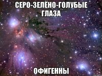 Серо-зелёно-голубые глаза офигенны