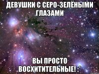 Девушки с серо-зелёными глазами вы просто восхитительные! :*