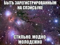 Быть зарегистрированным на спэйсбуке Стильно, модно, молодежно