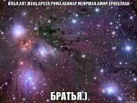 Илья,Аят,Жека,Арсен,Рома,Кайнар,Мейржан,Амир,Еркебулан братья.)