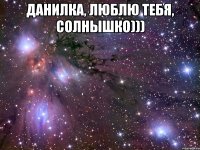 Данилка, люблю тебя, Солнышко))) 
