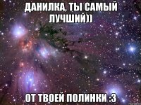Данилка, ты самый лучший)) От твоей Полинки :3