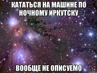 КАТАТЬСЯ НА МАШИНЕ ПО НОЧНОМУ ИРКУТСКУ ВООБЩЕ НЕ ОПИСУЕМО