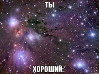 Ты хороший:*