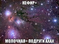 Кефир+ Молочная= подруги ахах