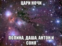 ЦАРИ НОЧИ ПОЛИНА, ДАША, АНТОН И СОНЯ