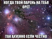 Когда твой парень на тебя орет так ахуенно если честно