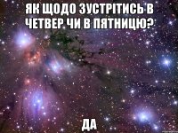 Як щодо зустрітись в четвер чи в пятницю? ДА
