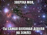 Зверуха моя Ты самая охуенная девуля на Земле)