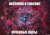 Аксенова и Сабелис Охуенные кисы❤️