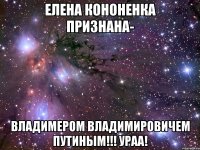 Елена Кононенка признана- Владимером Владимировичем Путиным!!! Ураа!