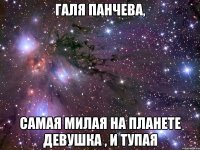 Галя Панчева, Самая милая на планете девушка , и тупая