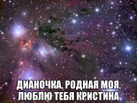  Дианочка, родная моя, люблю тебя Кристина