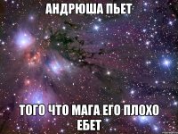 Андрюша пьет того что Мага его плохо ебет