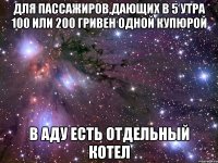 Для пассажиров,дающих в 5 утра 100 или 200 гривен одной купюрой В аду есть отдельный котел