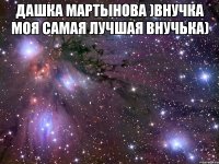 Дашка Мартынова )внучка моя самая лучшая внучька) 